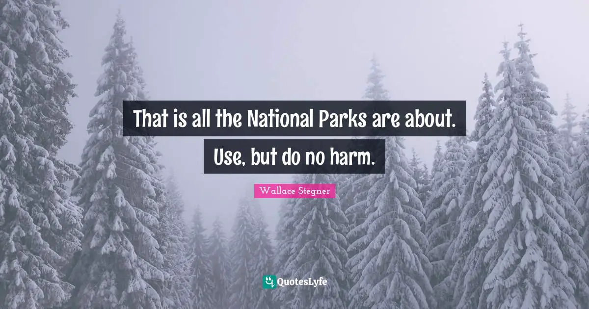 That is all the National Parks are about. Use, but do no harm.