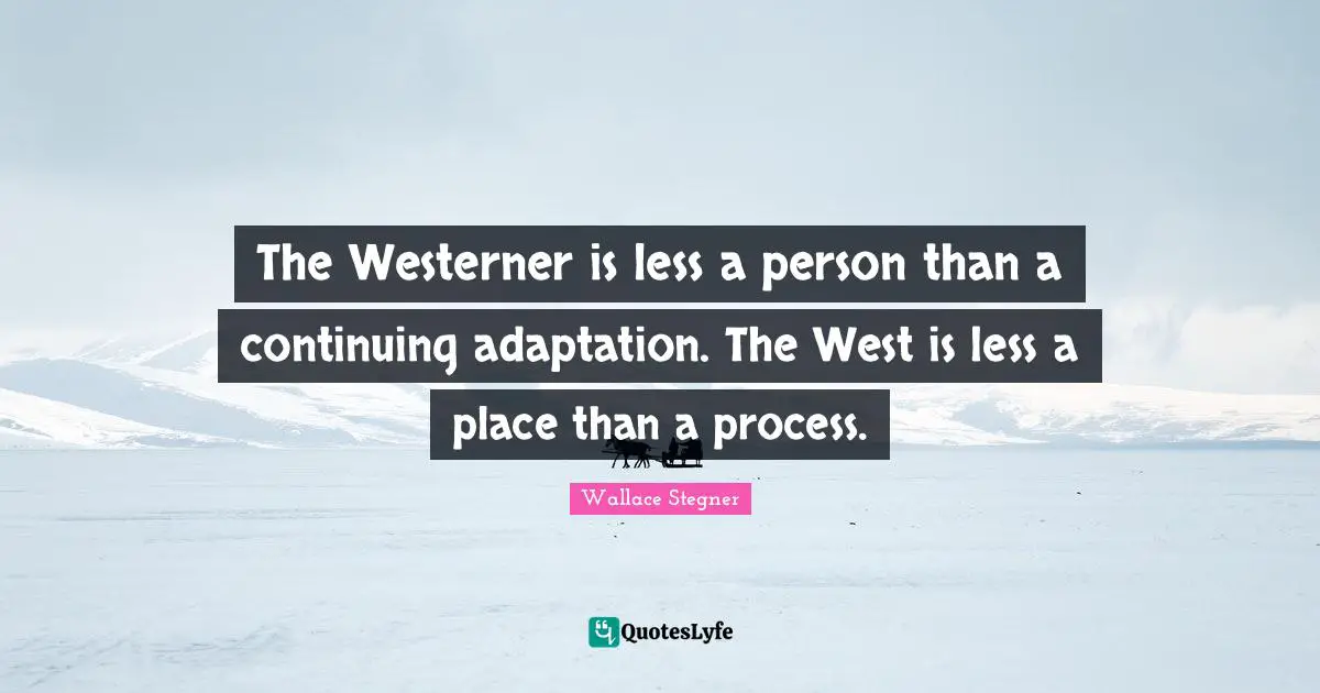 The Westerner is less a person than a continuing adaptation. The West is less a place than a process.