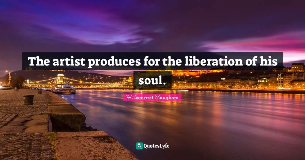 The artist produces for the liberation of his soul.