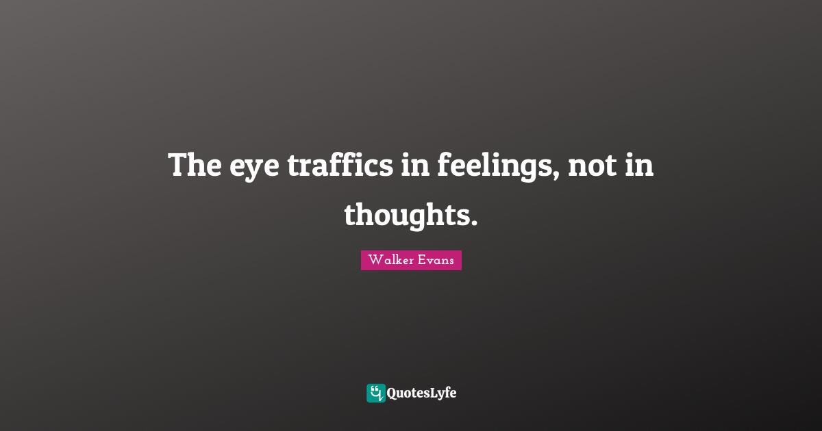 The eye traffics in feelings, not in thoughts.
