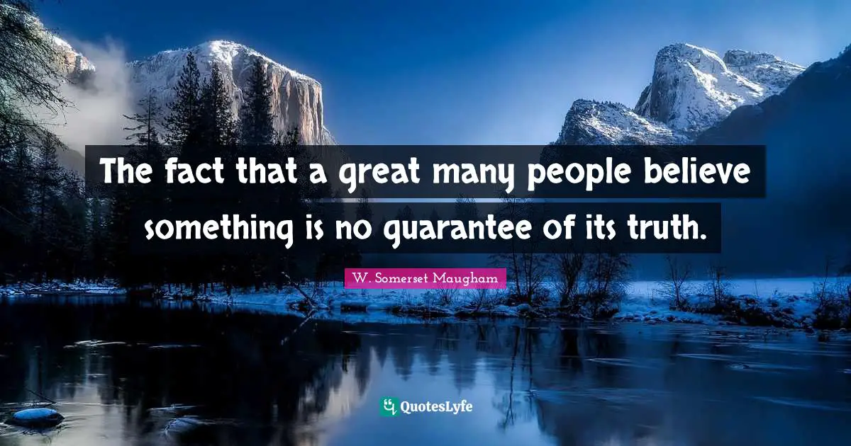 Guarantees Quotes: "The fact that a great many people believe something is no guarantee of its truth."