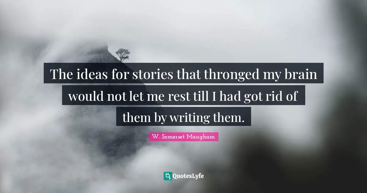 The ideas for stories that thronged my brain would not let me rest till I had got rid of them by writing them.