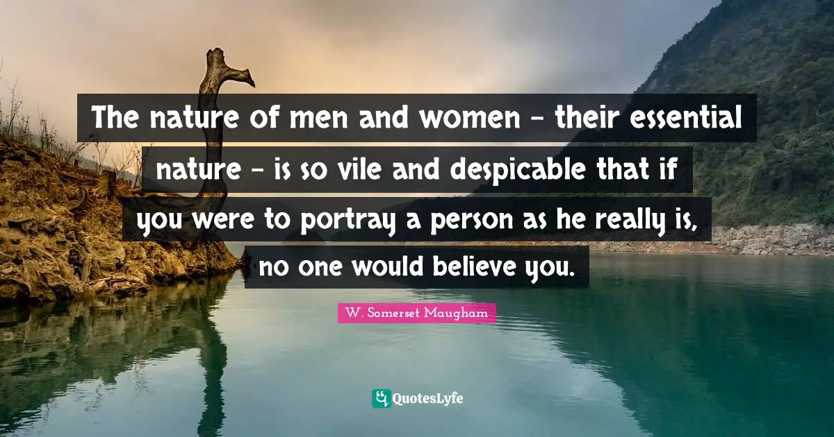 Despicable Quotes: "The nature of men and women - their essential nature - is so vile and despicable that if you were to portray a person as he really is, no one would believe you."