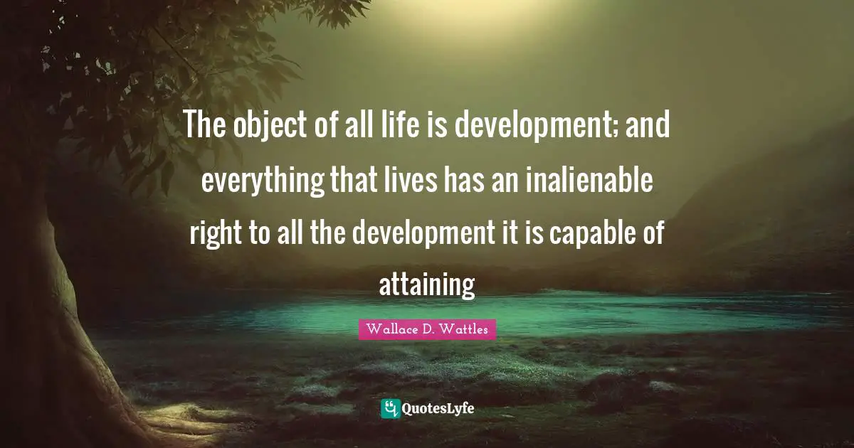 The object of all life is development; and everything that lives has an inalienable right to all the development it is capable of attaining