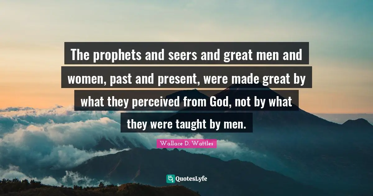 The prophets and seers and great men and women, past and present, were made great by what they perceived from God, not by what they were taught by men.