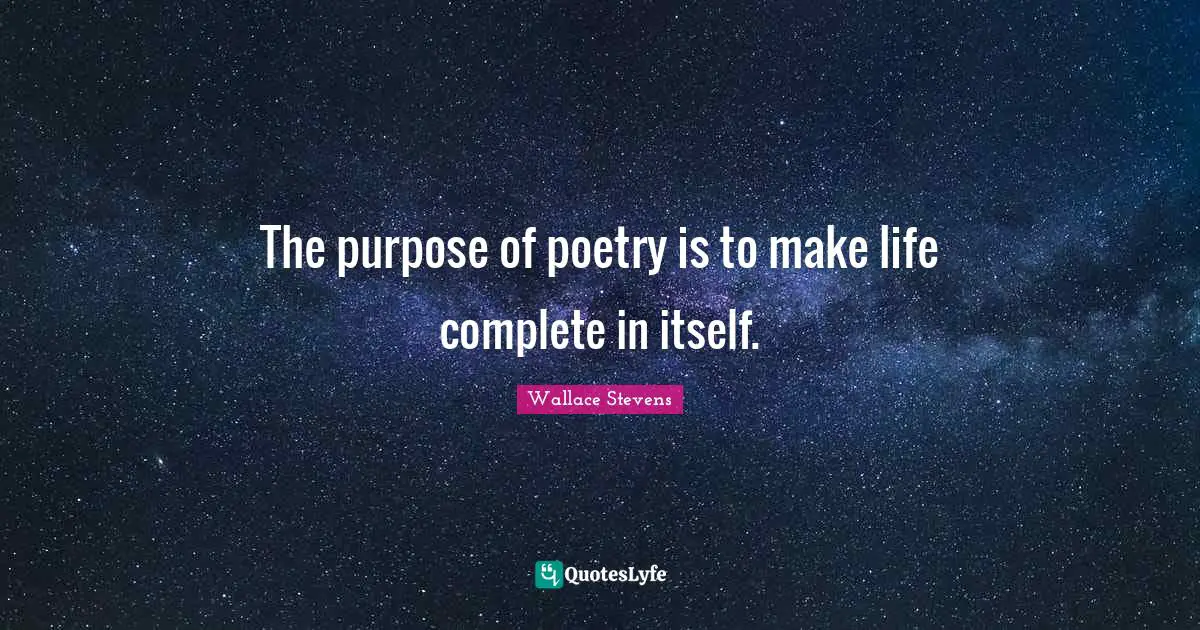 The purpose of poetry is to make life complete in itself.