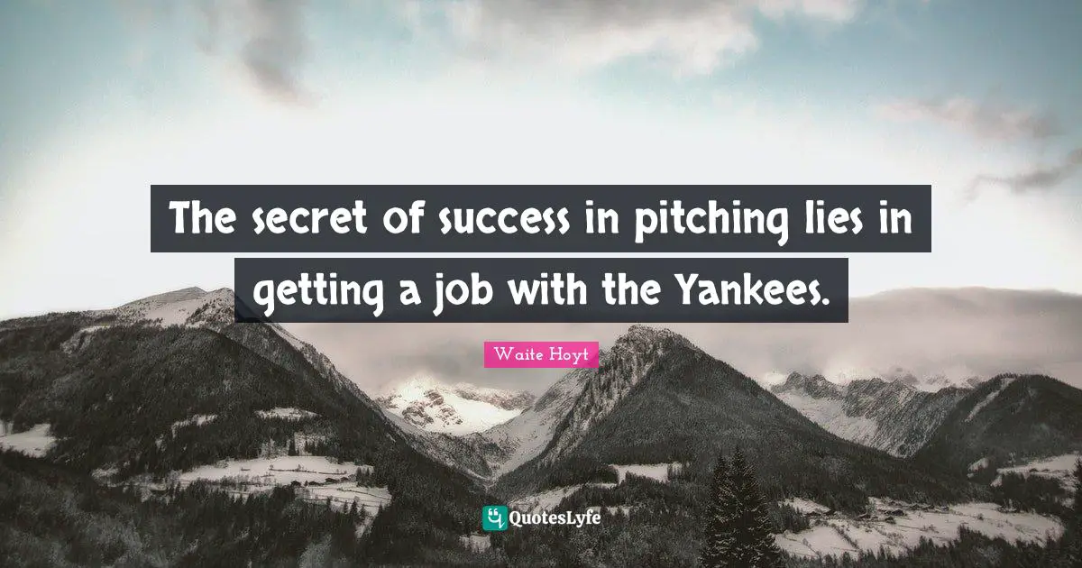 The secret of success in pitching lies in getting a job with the Yankees.