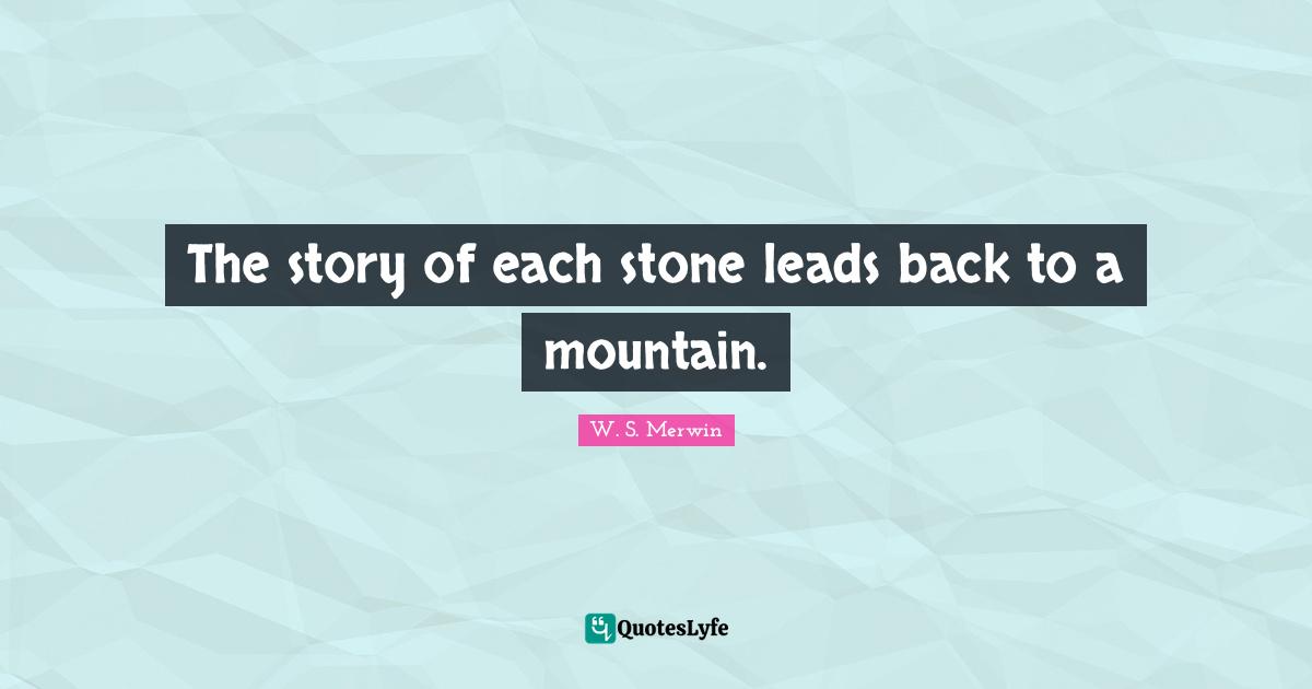 Stones Quotes: "The story of each stone leads back to a mountain."