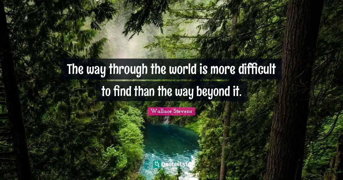 The way through the world is more difficult to find than the way beyond it.