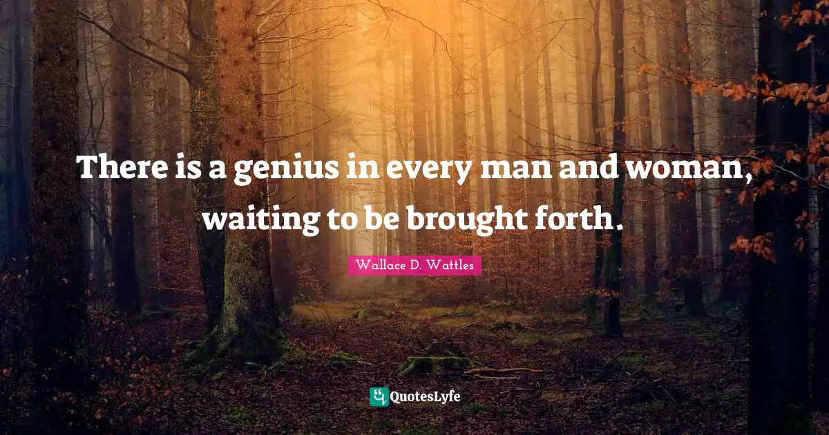 There is a genius in every man and woman, waiting to be brought forth.