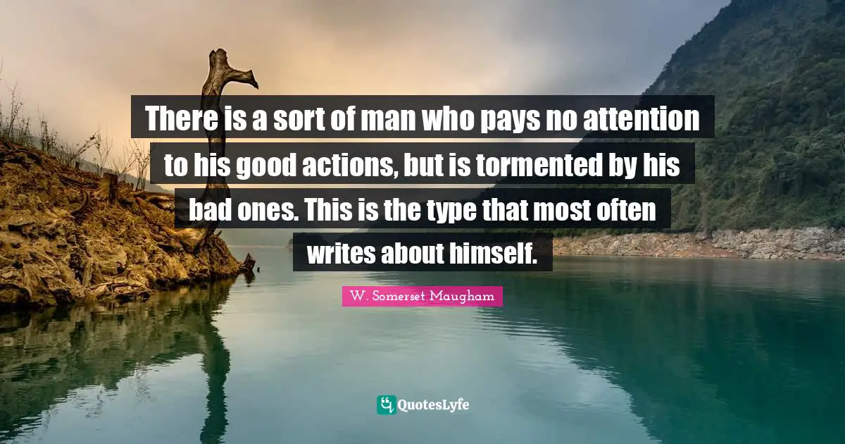 There is a sort of man who pays no attention to his good actions, but is tormented by his bad ones. This is the type that most often writes about himself.