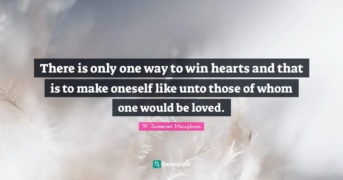 There is only one way to win hearts and that is to make oneself like unto those of whom one would be loved.