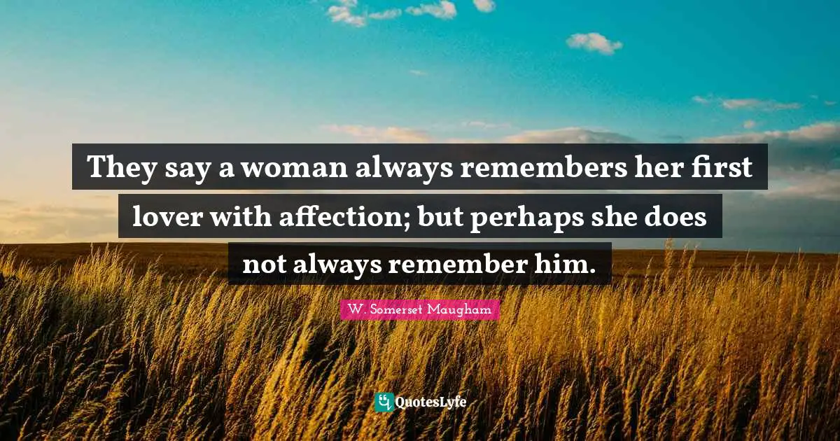 They say a woman always remembers her first lover with affection; but perhaps she does not always remember him.