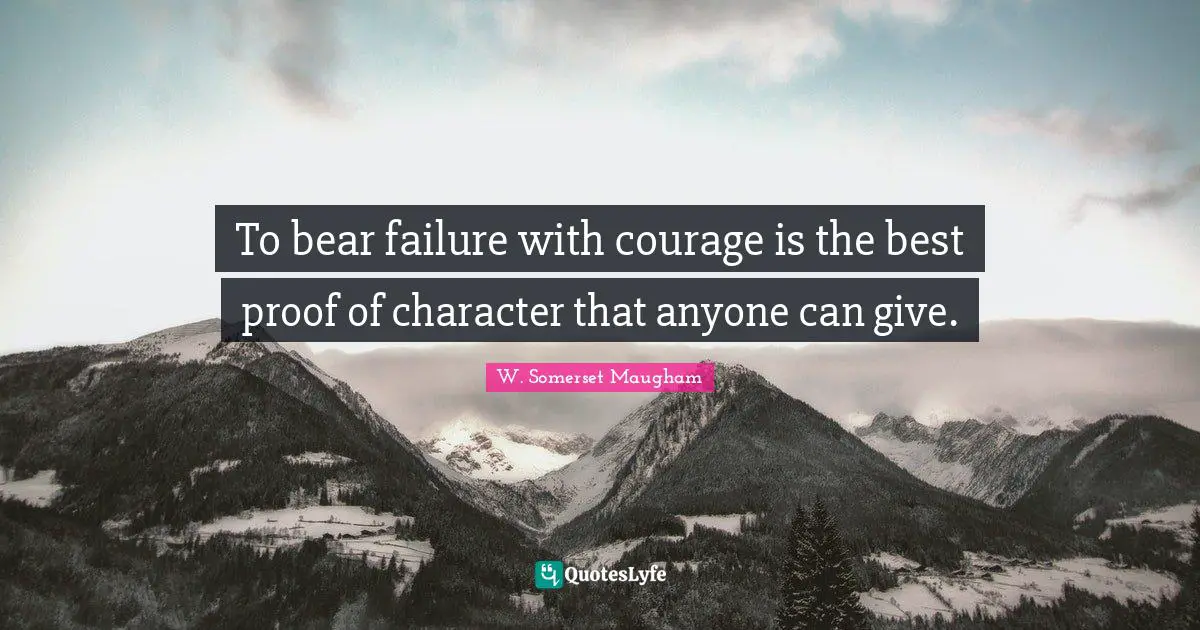 To bear failure with courage is the best proof of character that anyone can give.