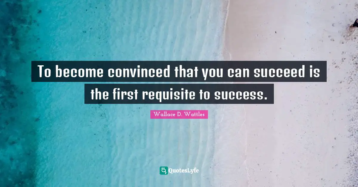 To become convinced that you can succeed is the first requisite to success.