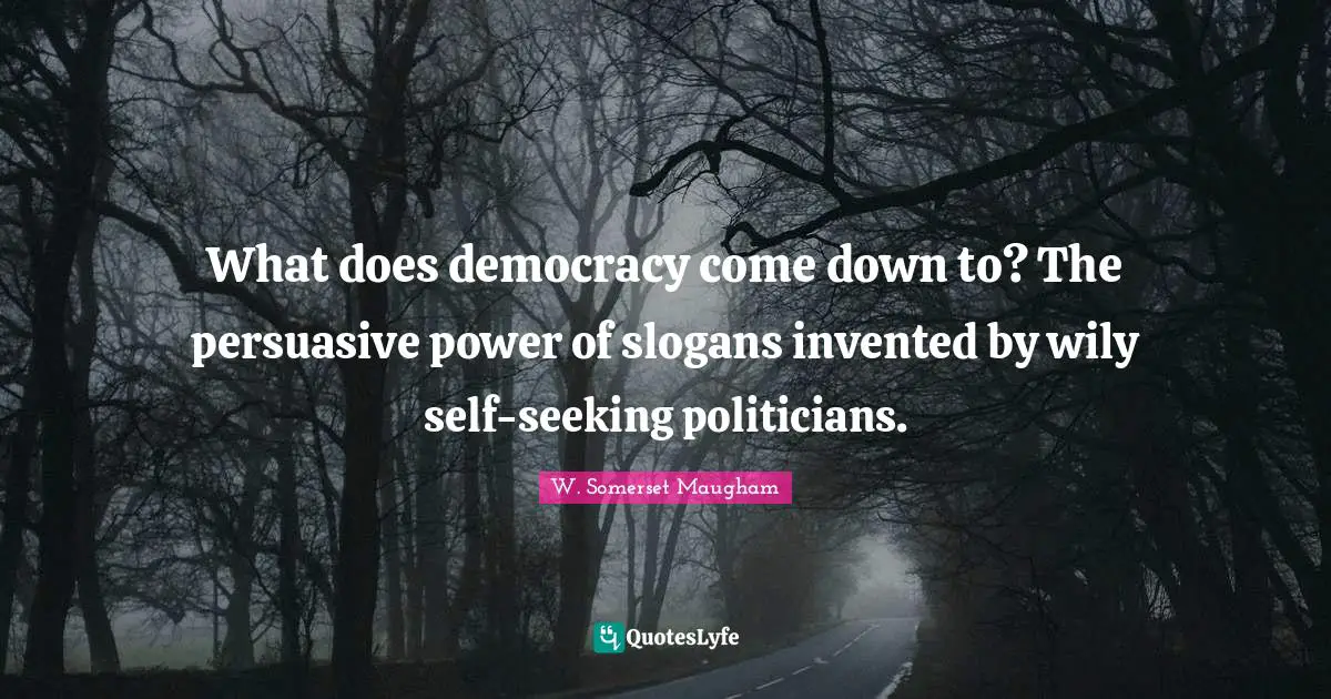 What does democracy come down to? The persuasive power of slogans invented by wily self-seeking politicians.