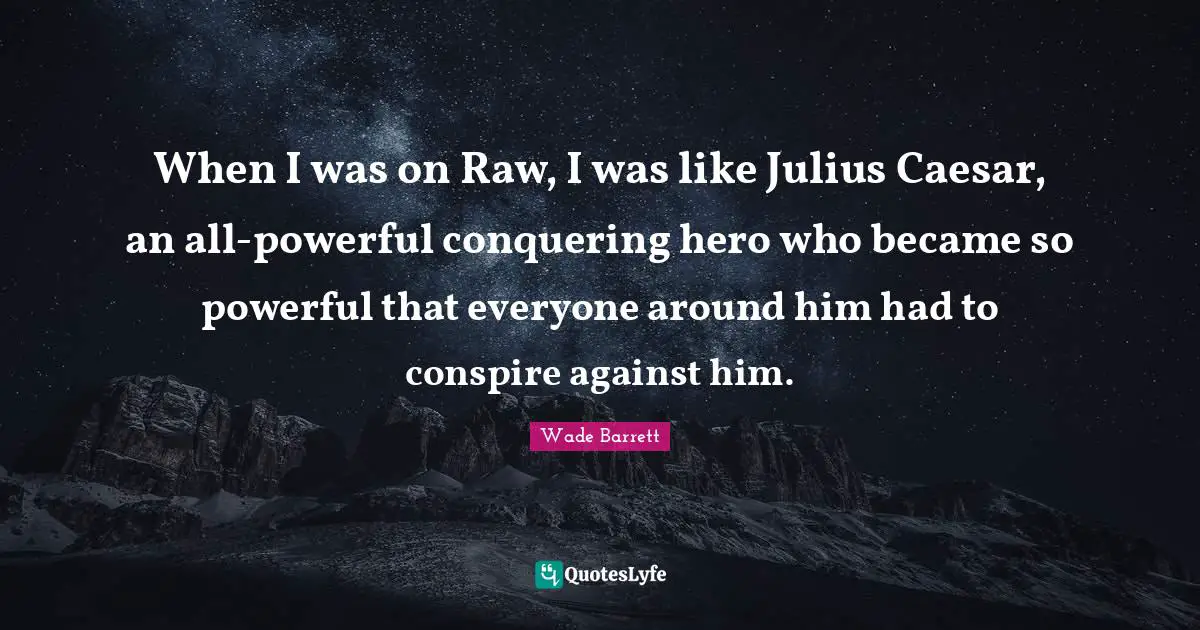 Julius Quotes: "When I was on Raw, I was like Julius Caesar, an all-powerful conquering hero who became so powerful that everyone around him had to conspire against him."