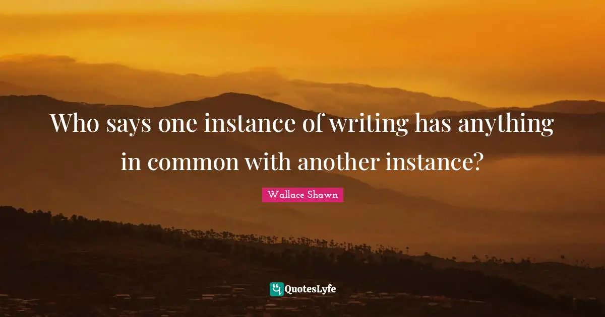 Who says one instance of writing has anything in common with another instance?