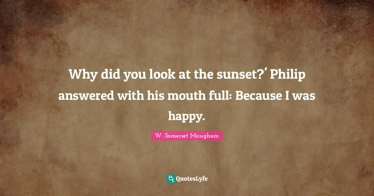 Why did you look at the sunset?' Philip answered with his mouth full: Because I was happy.