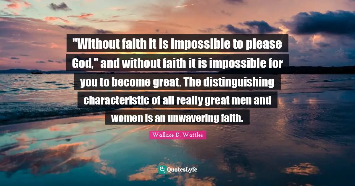 Really Great Quotes: ""Without faith it is impossible to please God," and without faith it is impossible for you to become great. The distinguishing characteristic of all really great men and women is an unwavering faith."