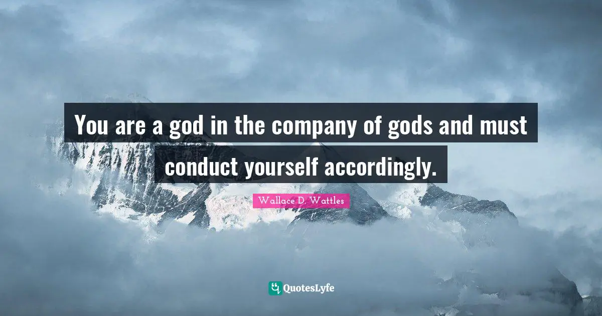 You are a god in the company of gods and must conduct yourself accordingly.