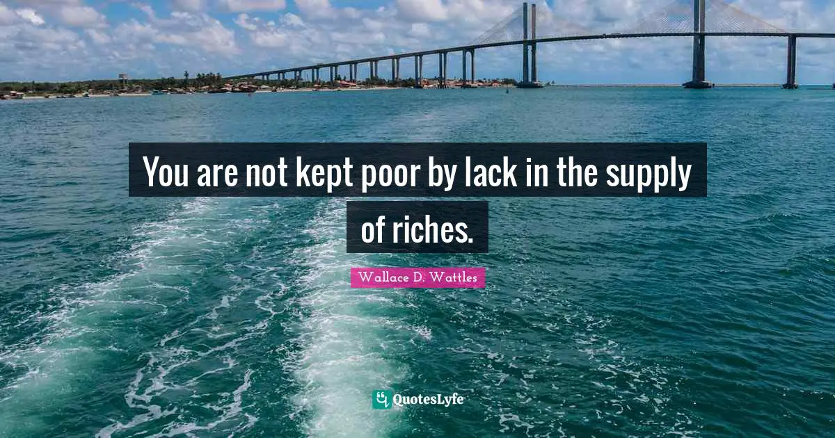 You are not kept poor by lack in the supply of riches.