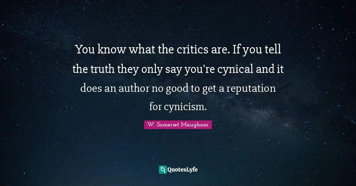 You know what the critics are. If you tell the truth they only say you're cynical and it does an author no good to get a reputation for cynicism.