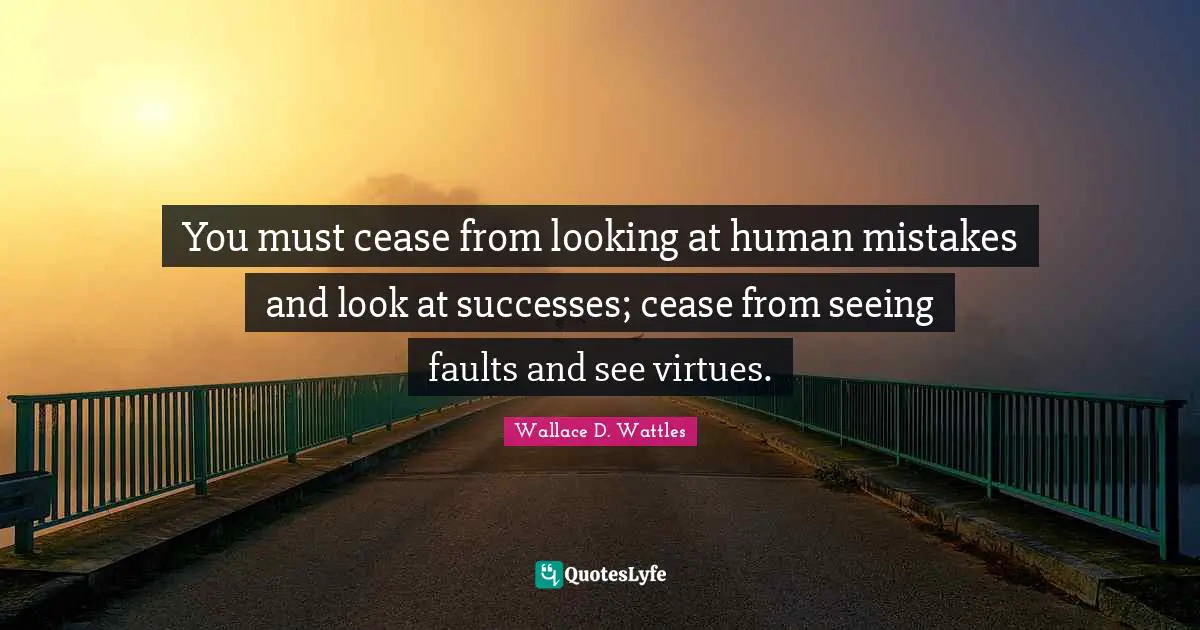Seeing Faults Quotes: "You must cease from looking at human mistakes and look at successes; cease from seeing faults and see virtues."