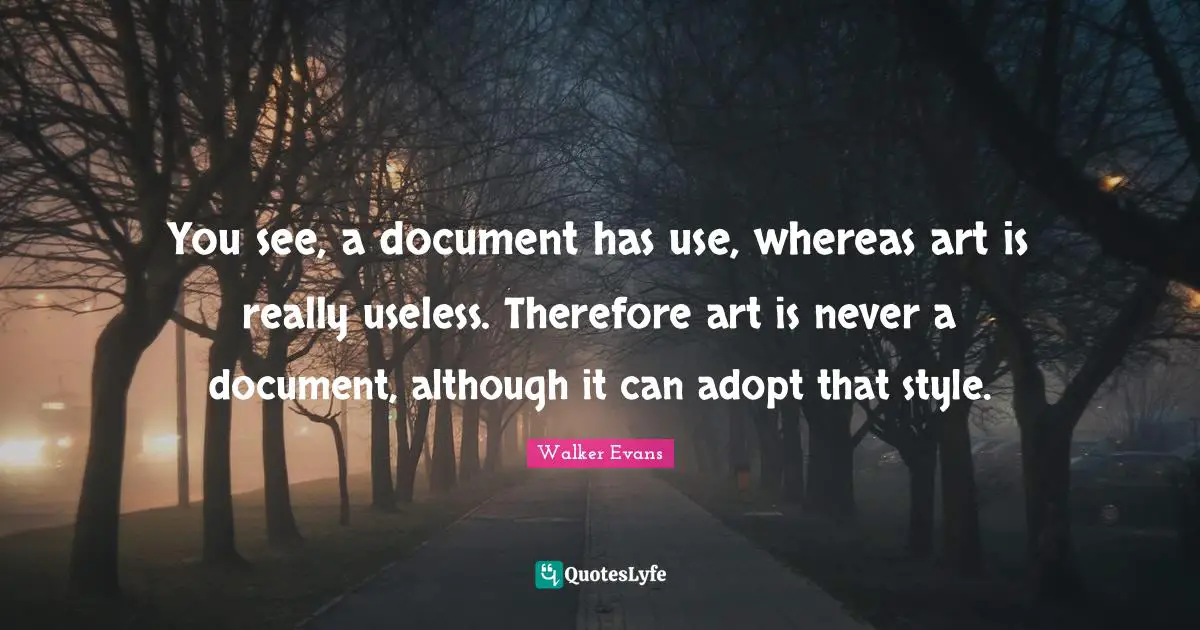 You see, a document has use, whereas art is really useless. Therefore art is never a document, although it can adopt that style.