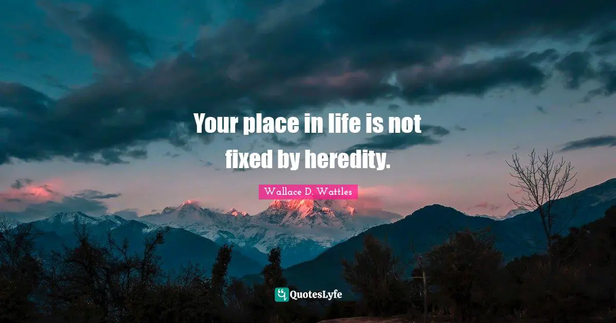 Your place in life is not fixed by heredity.