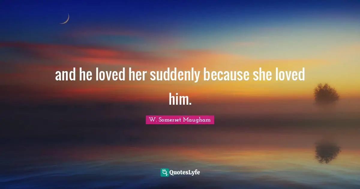 and he loved her suddenly because she loved him.