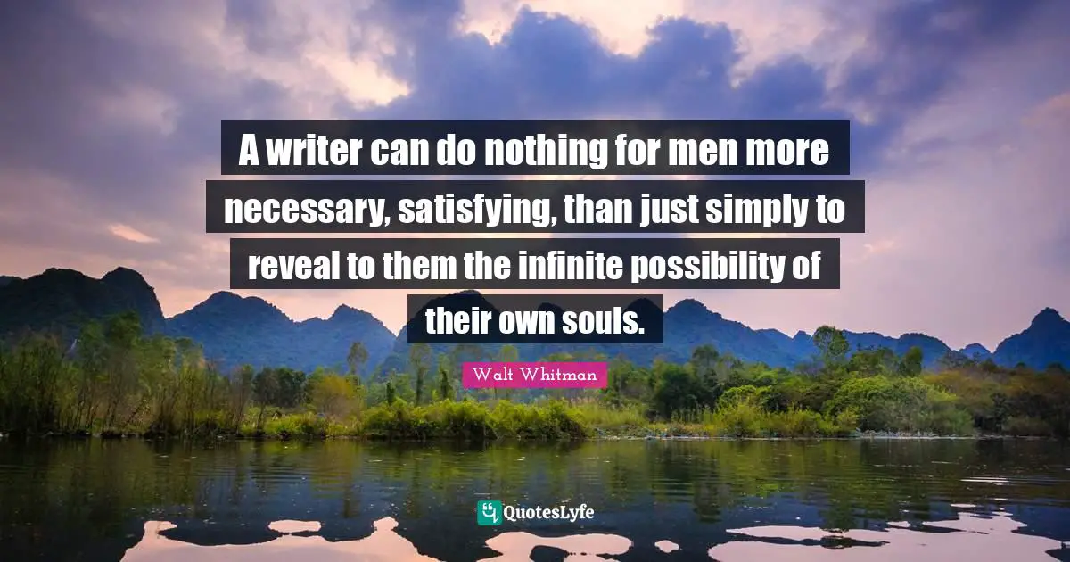 Walt Whitman Quotes: "A writer can do nothing for men more necessary, satisfying, than just simply to reveal to them the infinite possibility of their own souls."