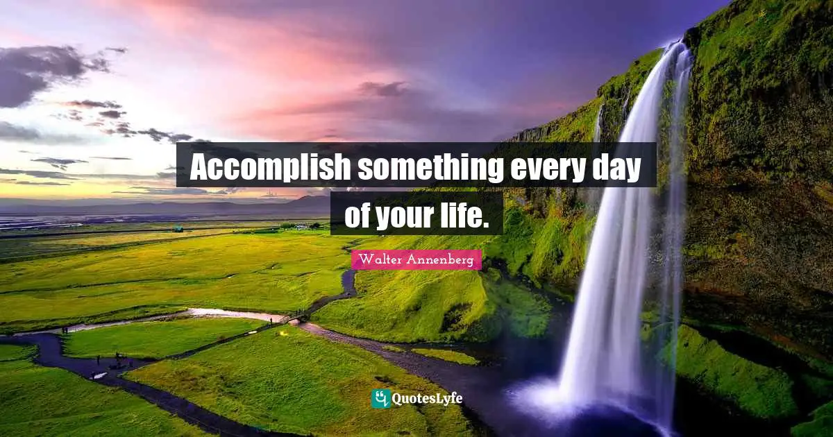 Accomplish something every day of your life.