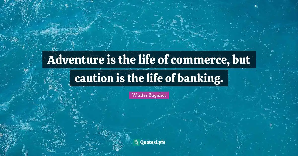 Walter Bagehot Quotes: "Adventure is the life of commerce, but caution is the life of banking."