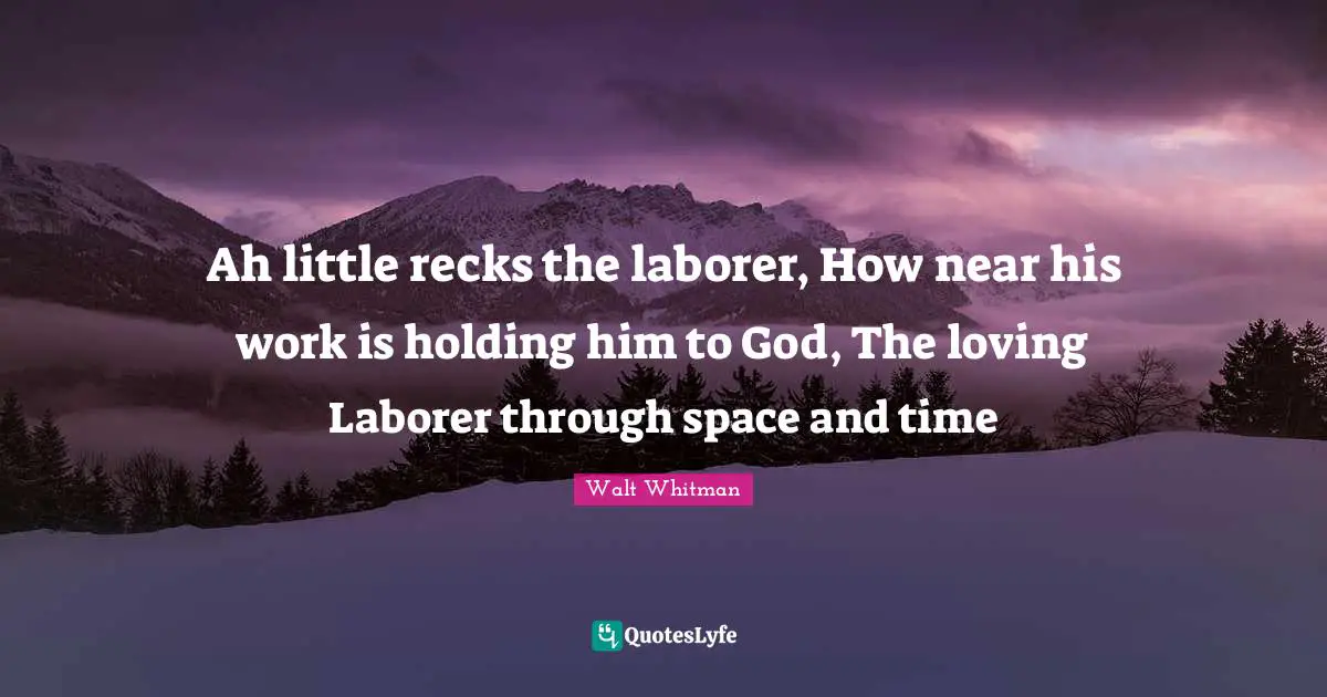 Ah little recks the laborer, How near his work is holding him to God, The loving Laborer through space and time