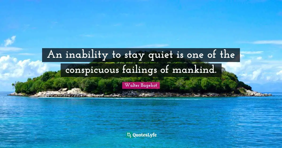 Walter Bagehot Quotes: "An inability to stay quiet is one of the conspicuous failings of mankind."