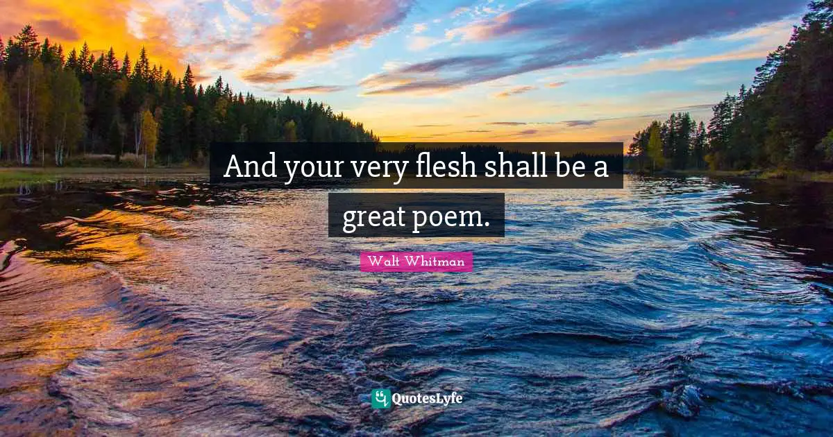 Leaves Of Grass Quotes: "And your very flesh shall be a great poem."
