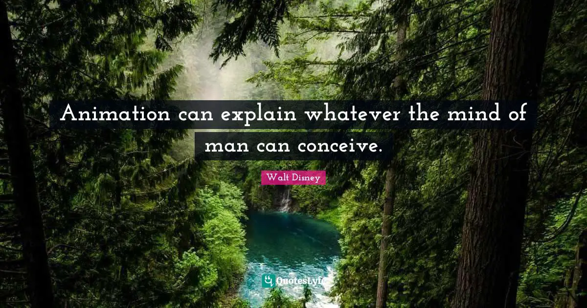 Walt Disney Quotes: "Animation can explain whatever the mind of man can conceive."