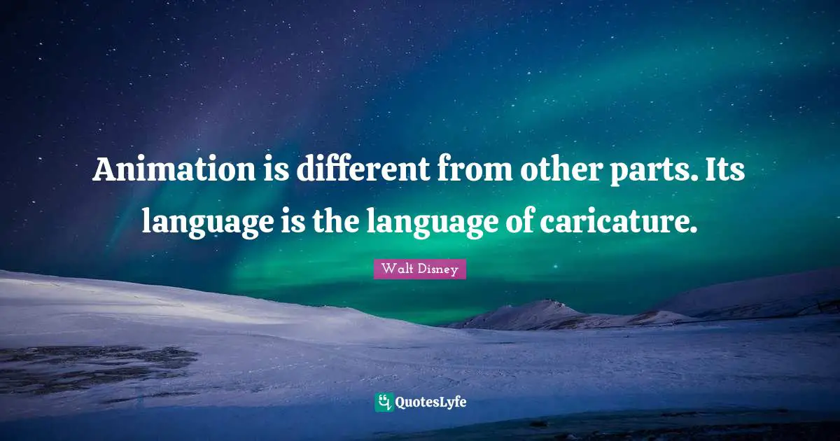 Animation Quotes: "Animation is different from other parts. Its language is the language of caricature."