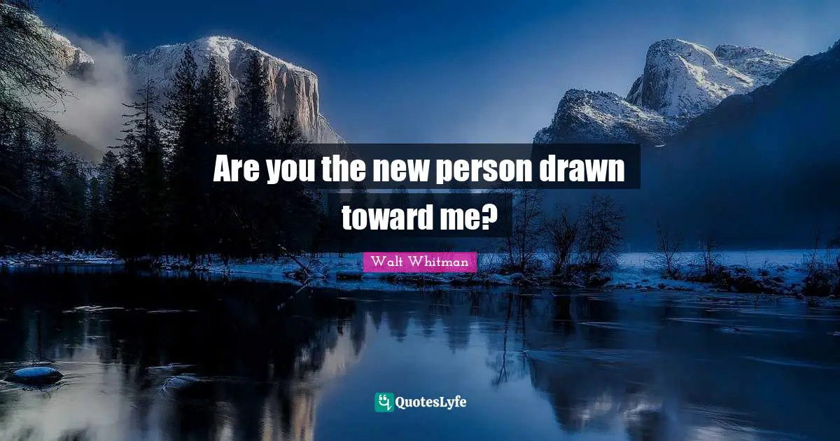 Leaves Of Grass Quotes: "Are you the new person drawn toward me?"