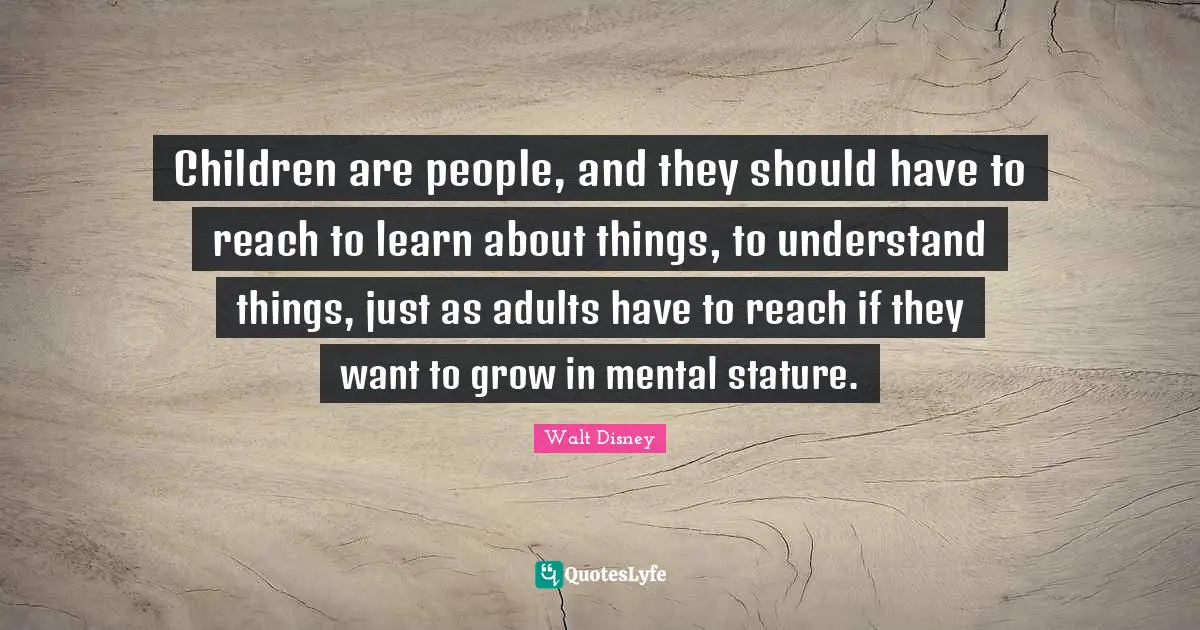 Parenting Quotes: "Children are people, and they should have to reach to learn about things, to understand things, just as adults have to reach if they want to grow in mental stature."