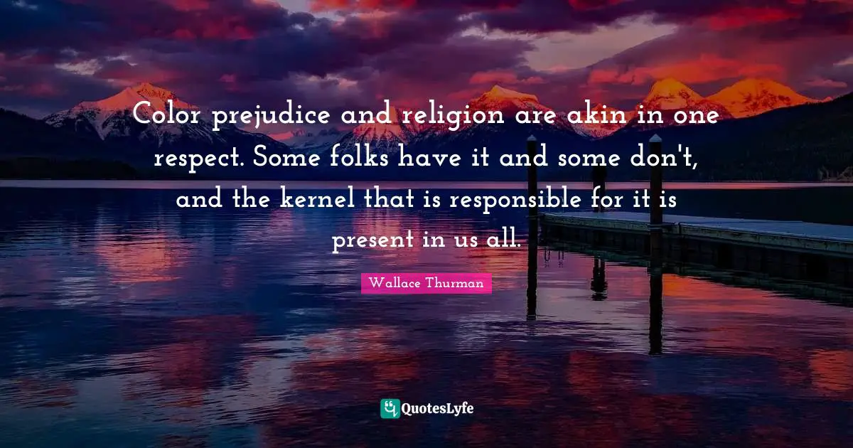 Wallace Thurman Quotes: "Color prejudice and religion are akin in one respect. Some folks have it and some don't, and the kernel that is responsible for it is present in us all."