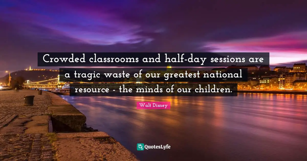 Crowded classrooms and half-day sessions are a tragic waste of our greatest national resource - the minds of our children.