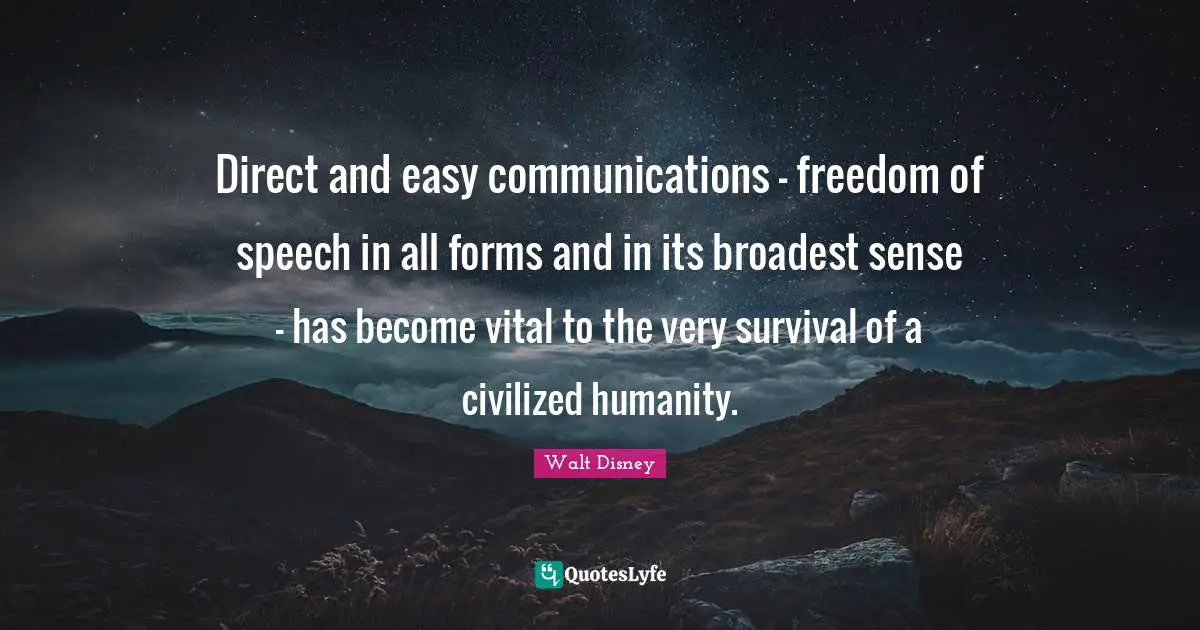 Direct and easy communications — freedom of speech in all forms and in its broadest sense — has become vital to the very survival of a civilized humanity.