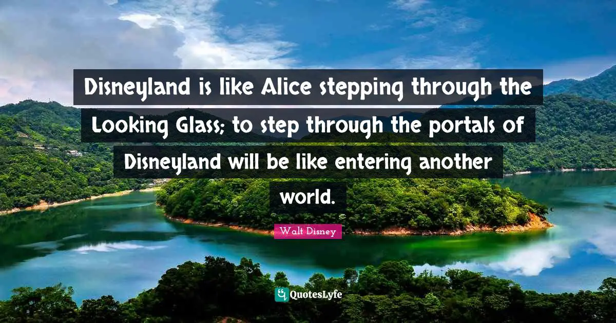 Another World Quotes: "Disneyland is like Alice stepping through the Looking Glass; to step through the portals of Disneyland will be like entering another world."