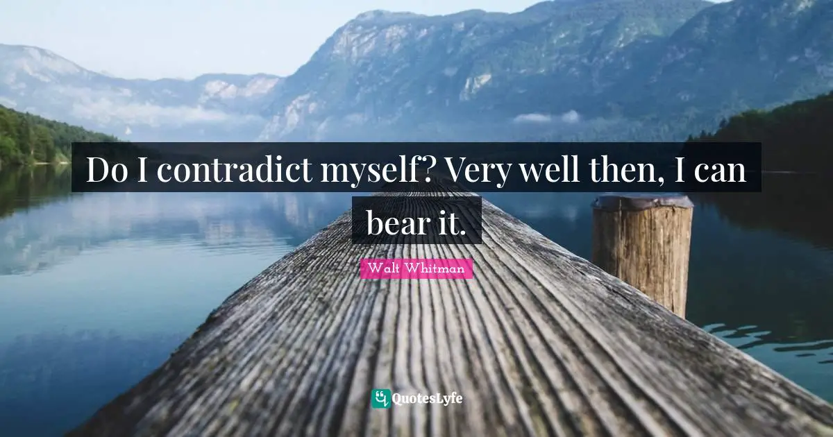 Leaves Of Grass Quotes: "Do I contradict myself? Very well then, I can bear it."