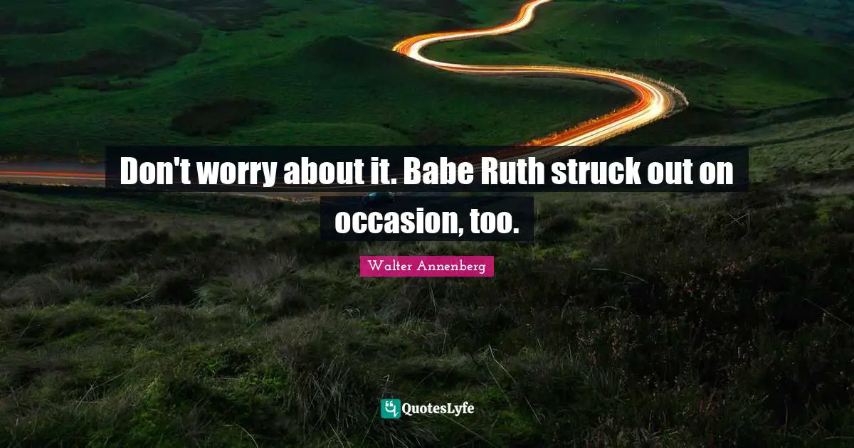 Ruth Quotes: "Don't worry about it. Babe Ruth struck out on occasion, too."