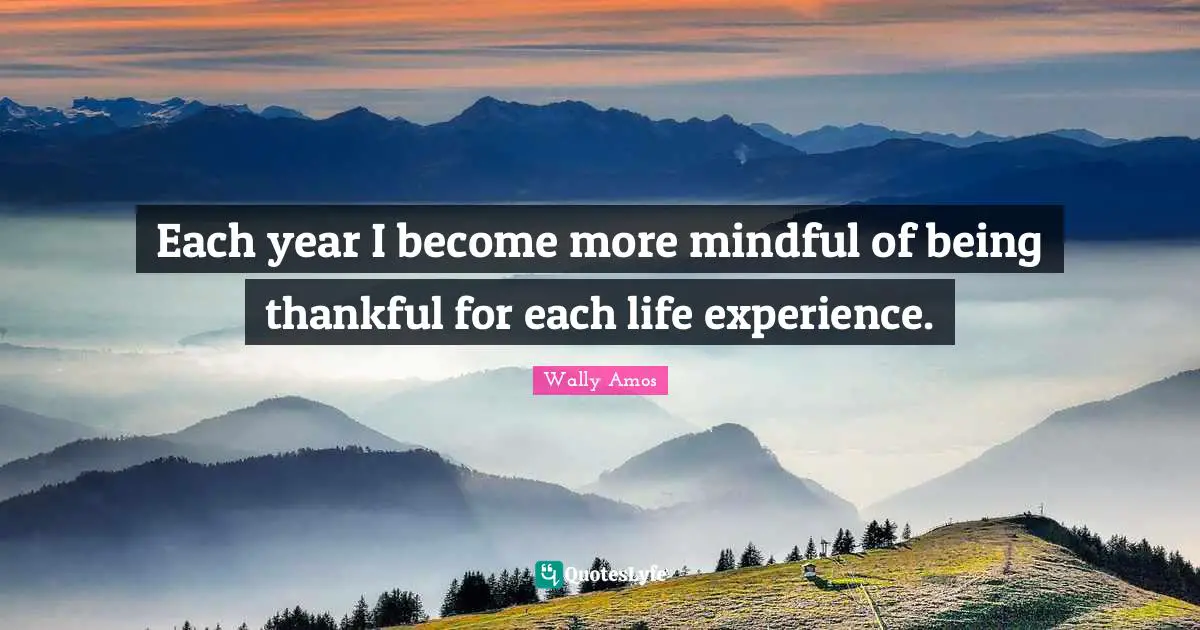 Each year I become more mindful of being thankful for each life experience.