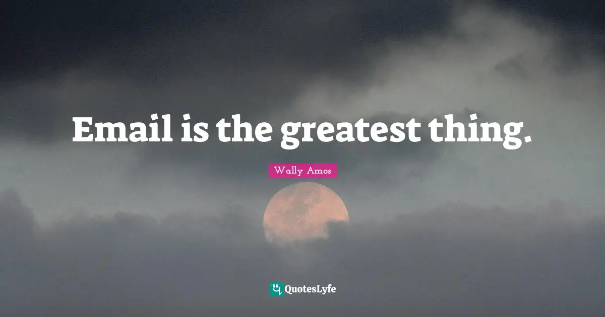 Email is the greatest thing.