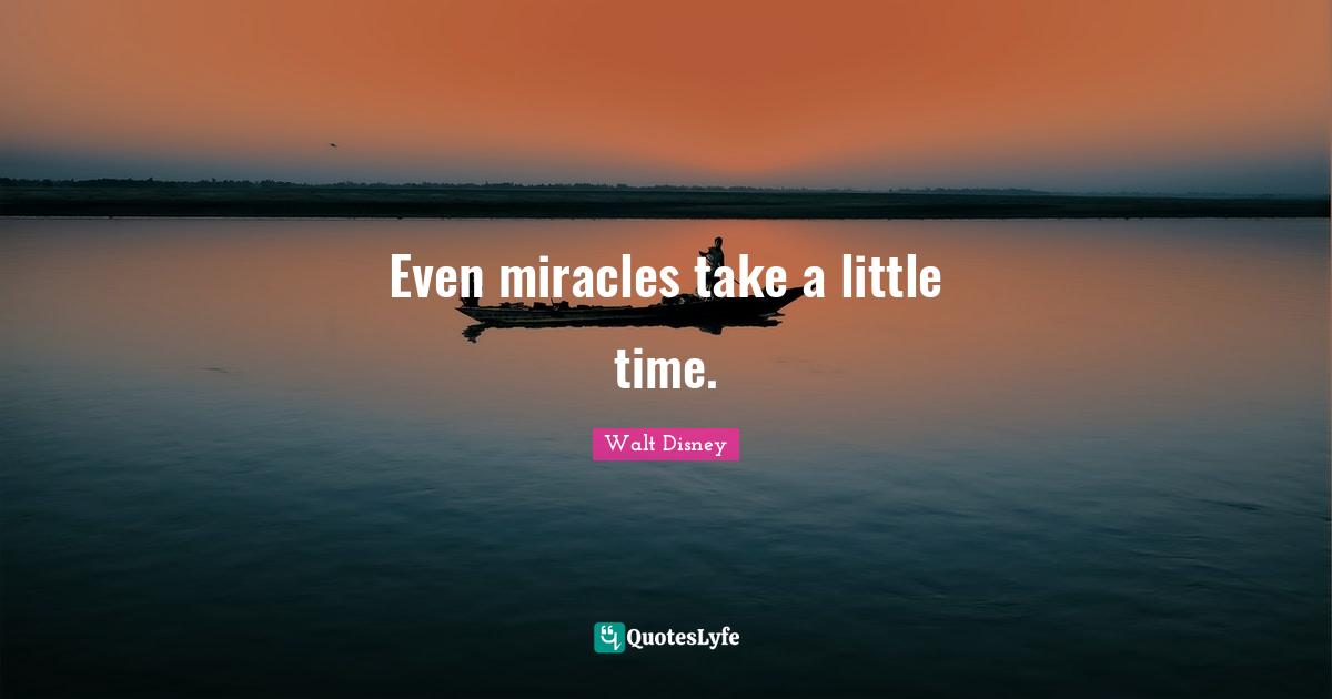 Walt Disney Quotes: "Even miracles take a little time."